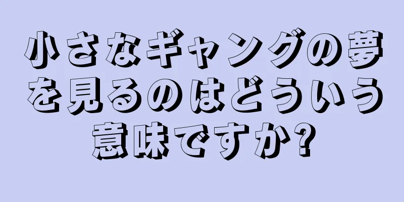 小さなギャングの夢を見るのはどういう意味ですか?