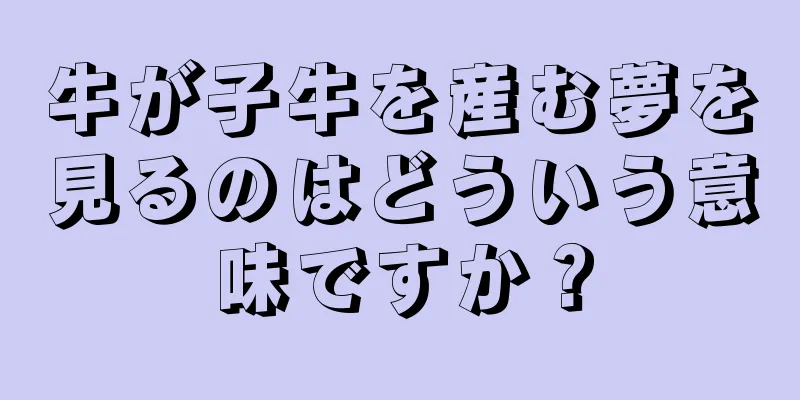牛が子牛を産む夢を見るのはどういう意味ですか？