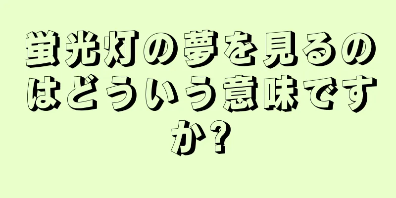 蛍光灯の夢を見るのはどういう意味ですか?
