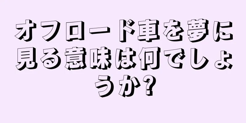 オフロード車を夢に見る意味は何でしょうか?