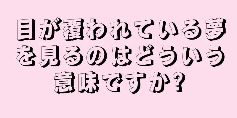 目が覆われている夢を見るのはどういう意味ですか?