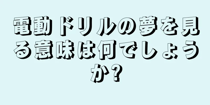 電動ドリルの夢を見る意味は何でしょうか?