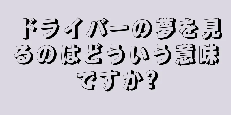 ドライバーの夢を見るのはどういう意味ですか?