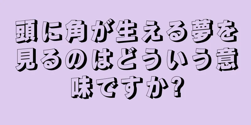 頭に角が生える夢を見るのはどういう意味ですか?