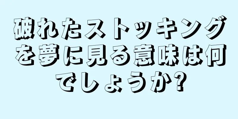 破れたストッキングを夢に見る意味は何でしょうか?