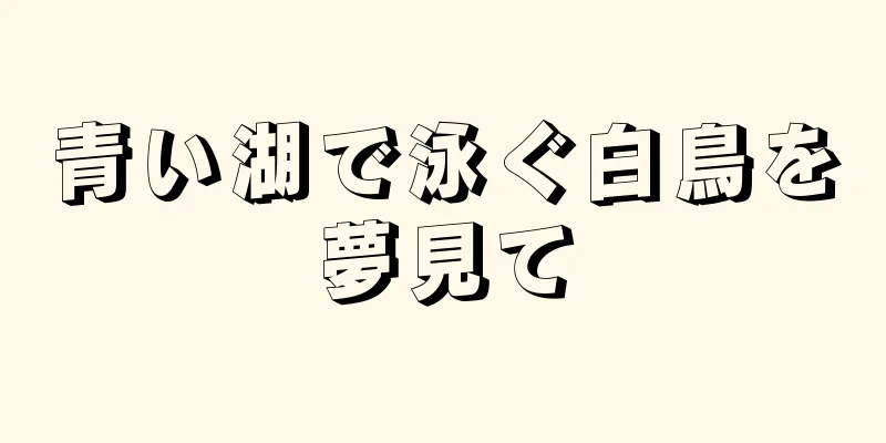 青い湖で泳ぐ白鳥を夢見て