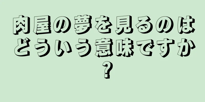 肉屋の夢を見るのはどういう意味ですか？