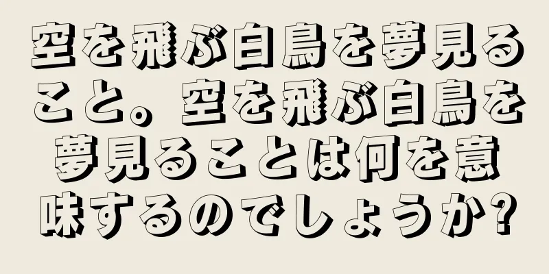 空を飛ぶ白鳥を夢見ること。空を飛ぶ白鳥を夢見ることは何を意味するのでしょうか?