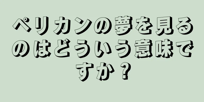 ペリカンの夢を見るのはどういう意味ですか？