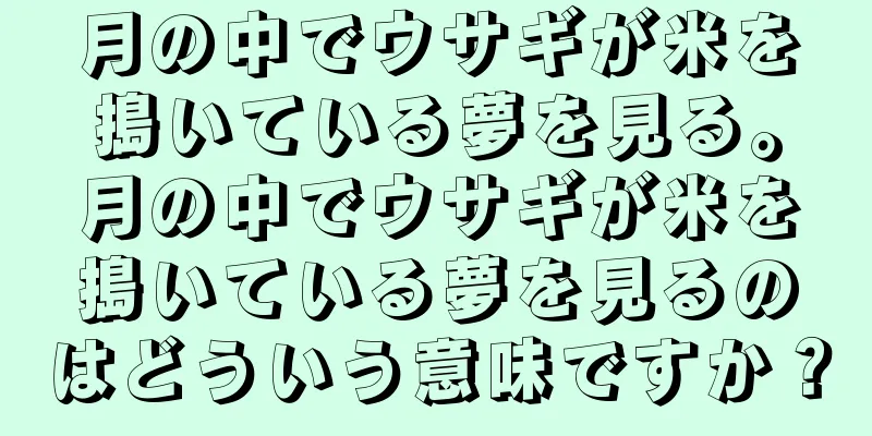 月の中でウサギが米を搗いている夢を見る。月の中でウサギが米を搗いている夢を見るのはどういう意味ですか？