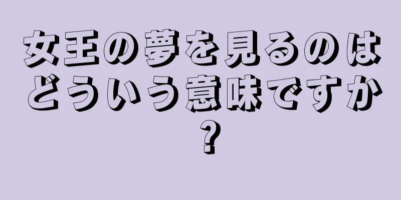 女王の夢を見るのはどういう意味ですか？