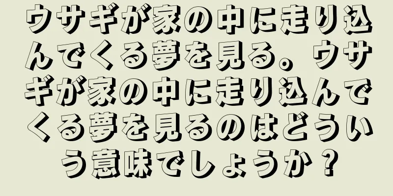 ウサギが家の中に走り込んでくる夢を見る。ウサギが家の中に走り込んでくる夢を見るのはどういう意味でしょうか？