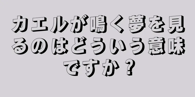 カエルが鳴く夢を見るのはどういう意味ですか？