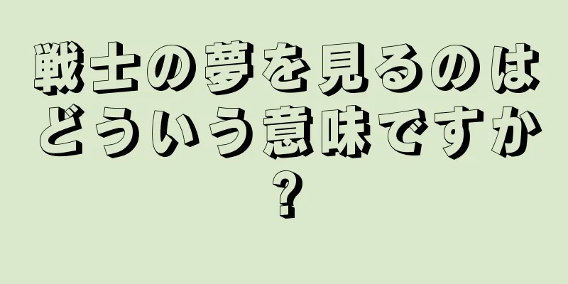 戦士の夢を見るのはどういう意味ですか?
