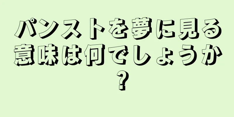 パンストを夢に見る意味は何でしょうか？