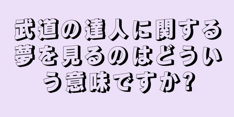 武道の達人に関する夢を見るのはどういう意味ですか?