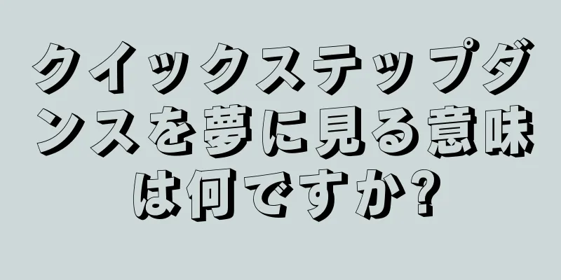 クイックステップダンスを夢に見る意味は何ですか?