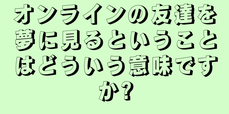 オンラインの友達を夢に見るということはどういう意味ですか?