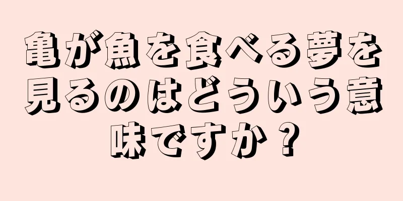 亀が魚を食べる夢を見るのはどういう意味ですか？