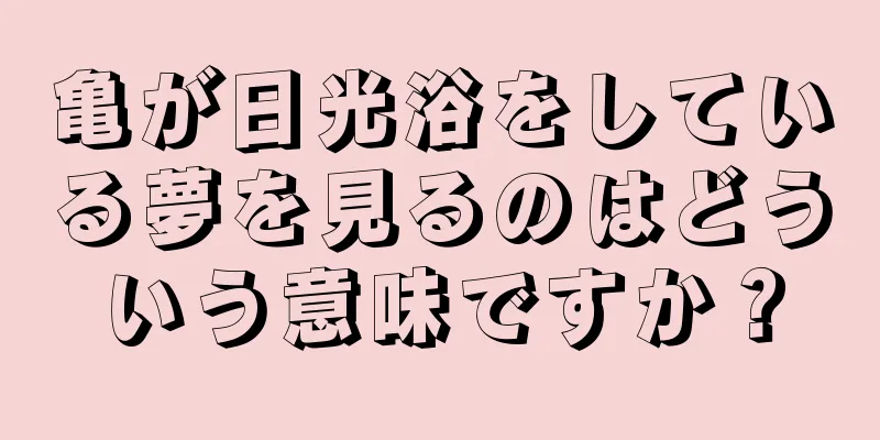 亀が日光浴をしている夢を見るのはどういう意味ですか？