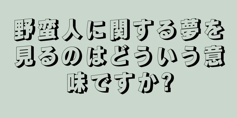野蛮人に関する夢を見るのはどういう意味ですか?