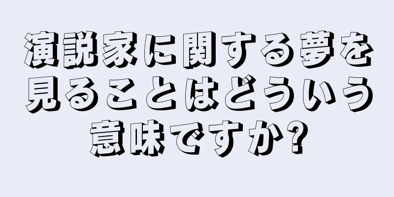 演説家に関する夢を見ることはどういう意味ですか?