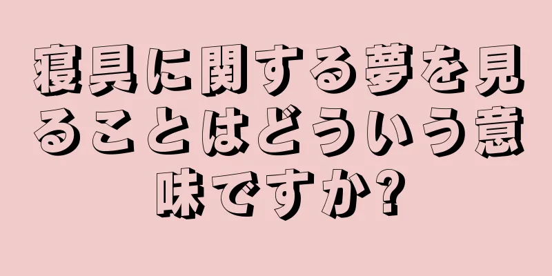 寝具に関する夢を見ることはどういう意味ですか?