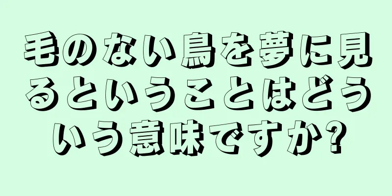 毛のない鳥を夢に見るということはどういう意味ですか?