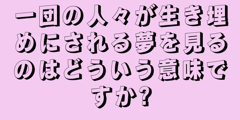 一団の人々が生き埋めにされる夢を見るのはどういう意味ですか?