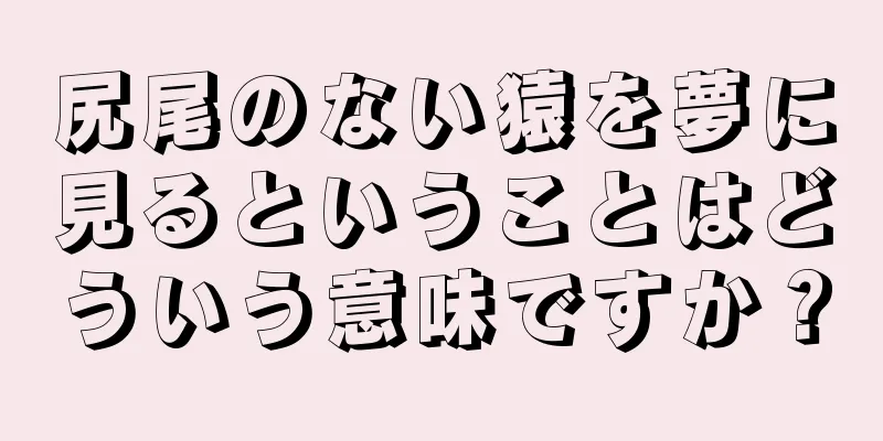 尻尾のない猿を夢に見るということはどういう意味ですか？