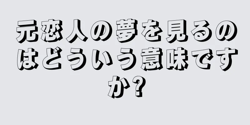 元恋人の夢を見るのはどういう意味ですか?