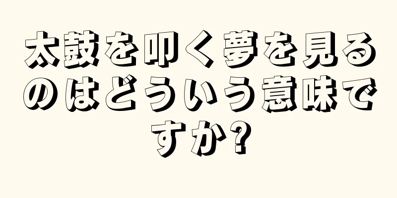 太鼓を叩く夢を見るのはどういう意味ですか?