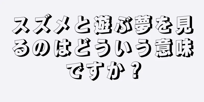 スズメと遊ぶ夢を見るのはどういう意味ですか？
