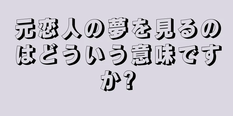 元恋人の夢を見るのはどういう意味ですか?