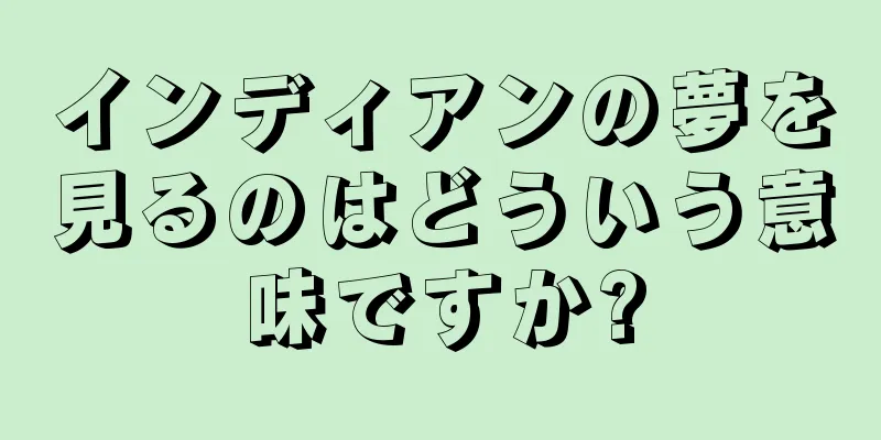 インディアンの夢を見るのはどういう意味ですか?