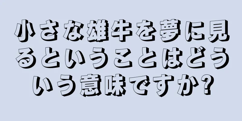 小さな雄牛を夢に見るということはどういう意味ですか?