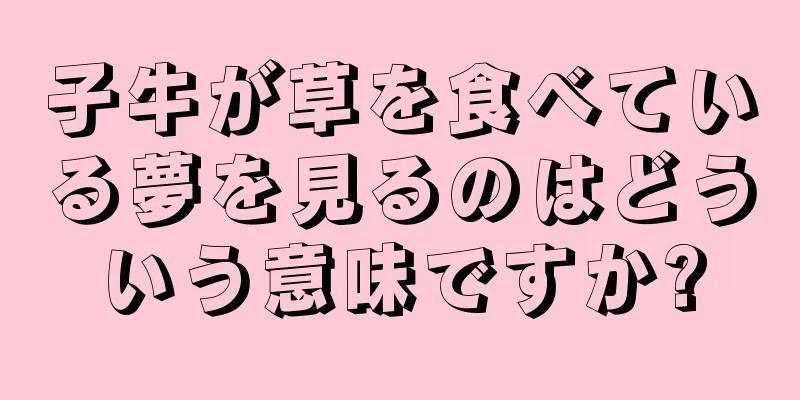 子牛が草を食べている夢を見るのはどういう意味ですか?