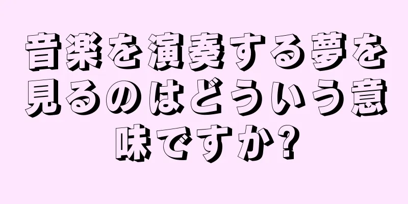 音楽を演奏する夢を見るのはどういう意味ですか?