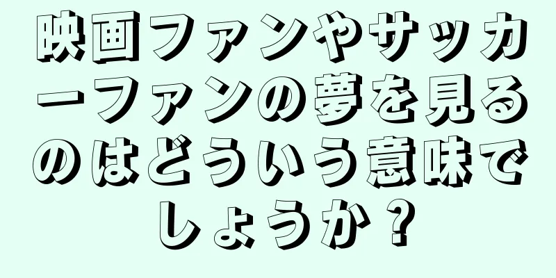 映画ファンやサッカーファンの夢を見るのはどういう意味でしょうか？