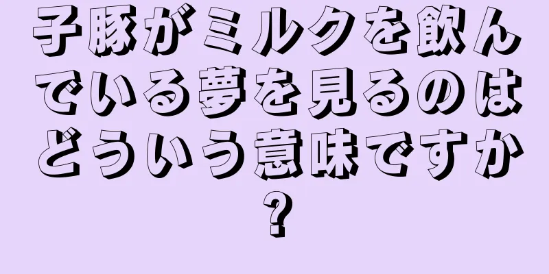 子豚がミルクを飲んでいる夢を見るのはどういう意味ですか?