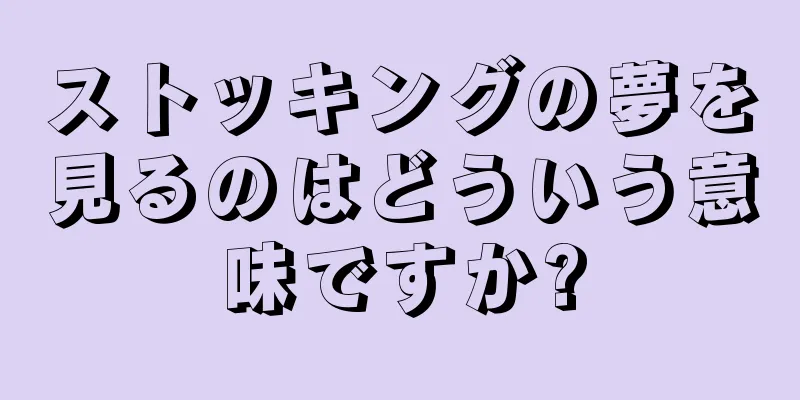 ストッキングの夢を見るのはどういう意味ですか?