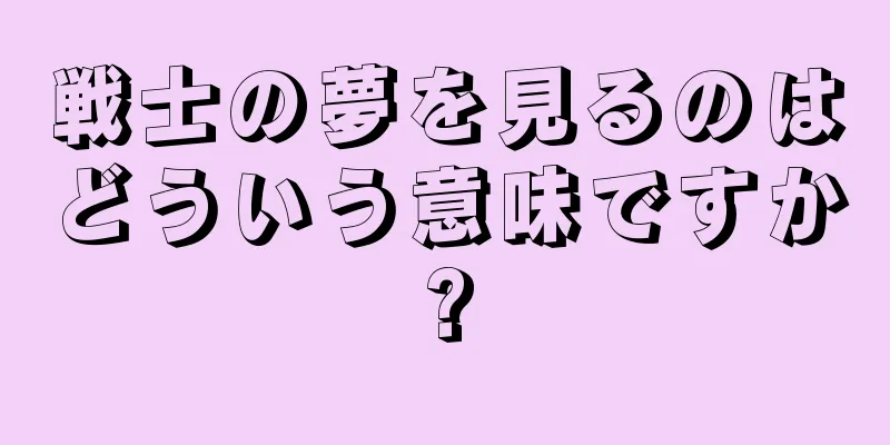 戦士の夢を見るのはどういう意味ですか?