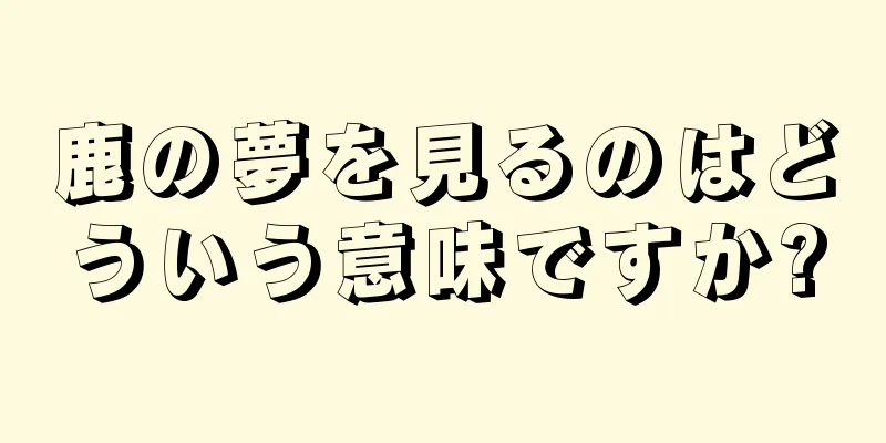 鹿の夢を見るのはどういう意味ですか?