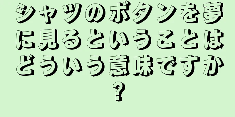 シャツのボタンを夢に見るということはどういう意味ですか?