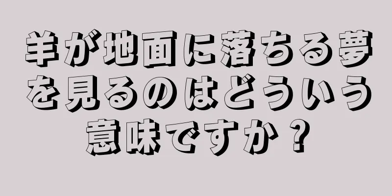 羊が地面に落ちる夢を見るのはどういう意味ですか？