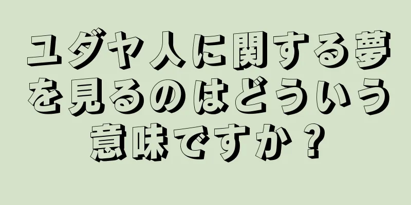 ユダヤ人に関する夢を見るのはどういう意味ですか？