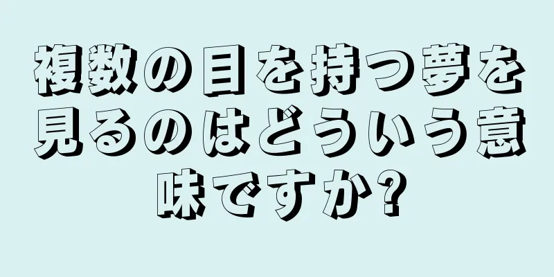 複数の目を持つ夢を見るのはどういう意味ですか?