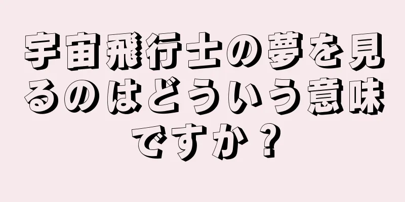 宇宙飛行士の夢を見るのはどういう意味ですか？