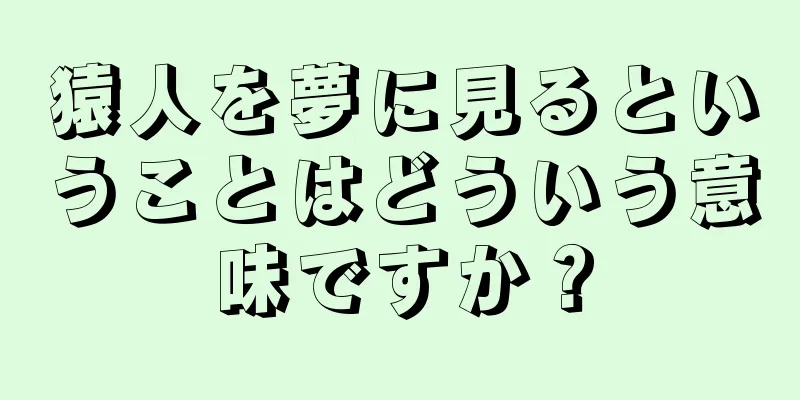 猿人を夢に見るということはどういう意味ですか？