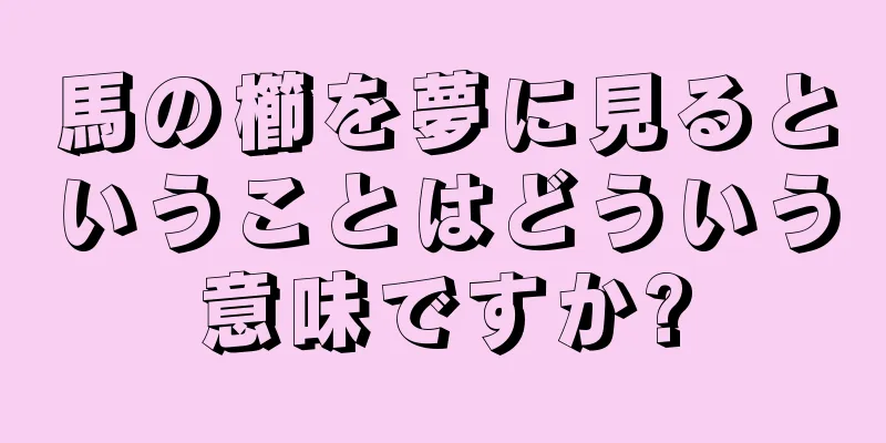 馬の櫛を夢に見るということはどういう意味ですか?